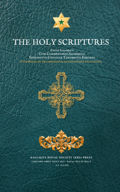 The Holy Scriptures: Editio Sangrealis • Promulgated by Authority of Imperator Sacerydos Rex Kalumensis • Centacle Theokratia Ekklesia Concord Abbey — Royal Isle of Belle • Kalumite Royal Society Press
